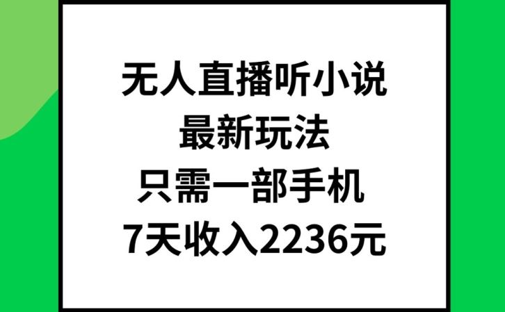 无人直播听小说最新玩法，只需一部手机，7天收入2236元【揭秘】-轻创淘金网